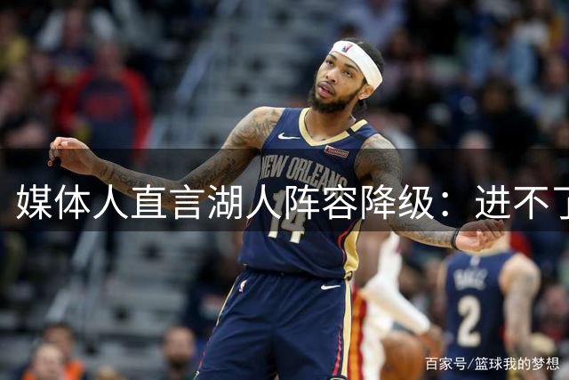 媒体人直言湖人阵容降级：进不了次轮，全靠健康东契奇